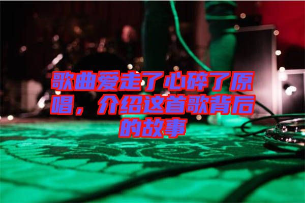 歌曲愛走了心碎了原唱，介紹這首歌背后的故事