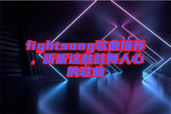 fightsong歌曲推薦，聽(tīng)聽(tīng)這些鼓舞人心的歌曲