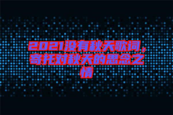 2021沒有秋天歌詞，寄托對秋天的思念之情