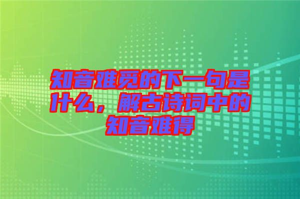 知音難覓的下一句是什么，解古詩(shī)詞中的知音難得