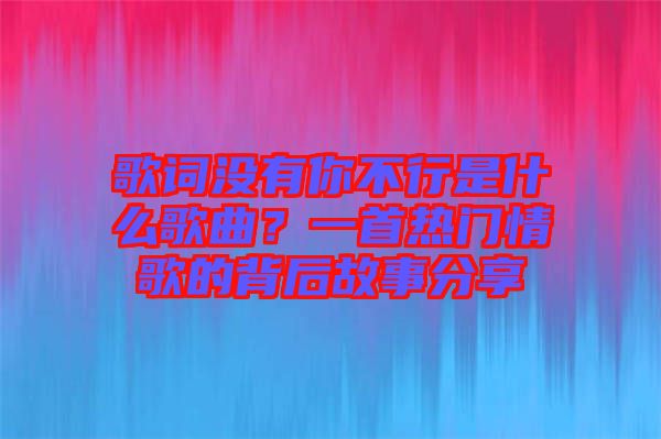 歌詞沒(méi)有你不行是什么歌曲？一首熱門(mén)情歌的背后故事分享