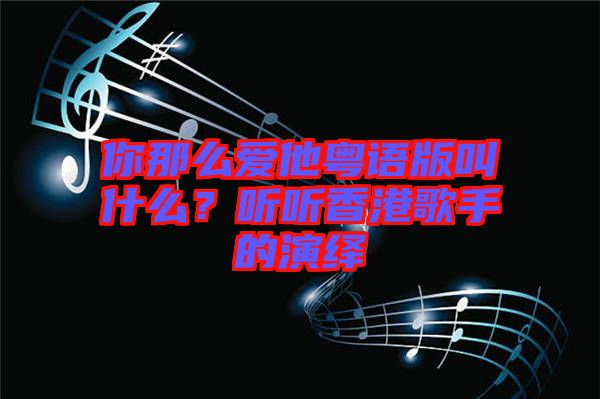 你那么愛他粵語版叫什么？聽聽香港歌手的演繹