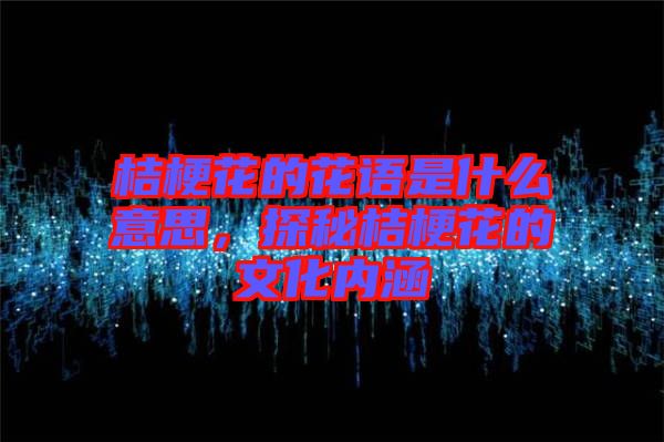 桔?；ǖ幕ㄕZ是什么意思，探秘桔?；ǖ奈幕瘍?nèi)涵