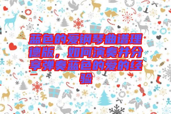 藍(lán)色的愛鋼琴曲譜理德版，如何演奏并分享彈奏藍(lán)色的愛的經(jīng)驗(yàn)