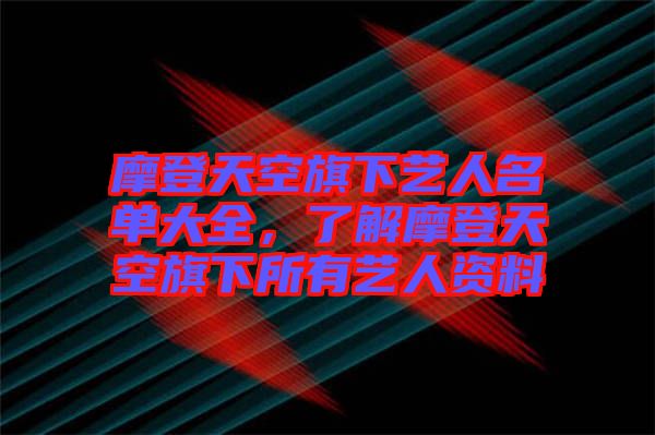 摩登天空旗下藝人名單大全，了解摩登天空旗下所有藝人資料