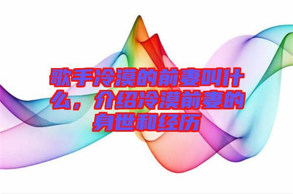 歌手冷漠的前妻叫什么，介紹冷漠前妻的身世和經(jīng)歷