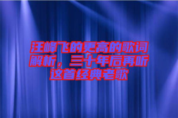 汪峰飛的更高的歌詞解析，三十年后再聽(tīng)這首經(jīng)典老歌