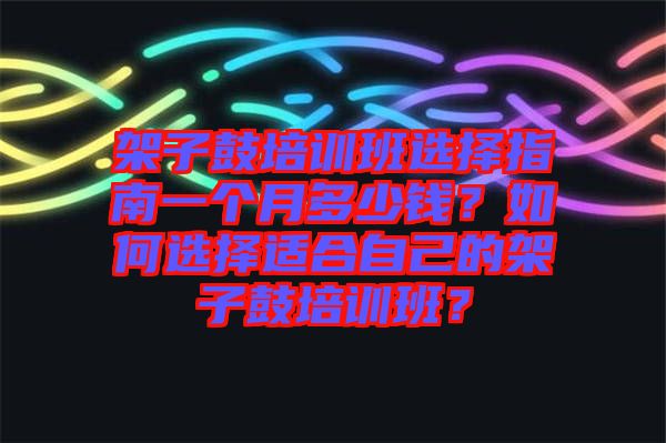 架子鼓培訓(xùn)班選擇指南一個(gè)月多少錢？如何選擇適合自己的架子鼓培訓(xùn)班？