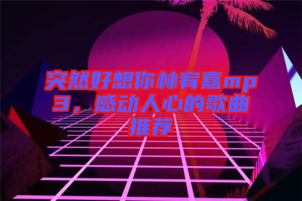 突然好想你林宥嘉mp3，感動(dòng)人心的歌曲推薦