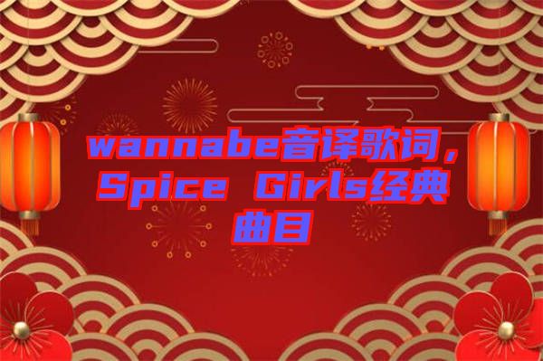 wannabe音譯歌詞，Spice Girls經(jīng)典曲目