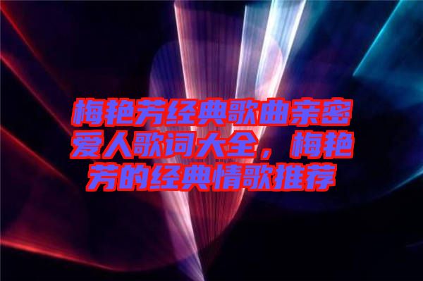 梅艷芳經(jīng)典歌曲親密愛人歌詞大全，梅艷芳的經(jīng)典情歌推薦