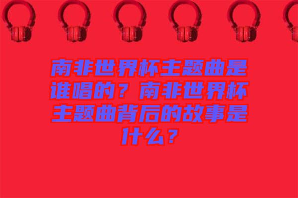 南非世界杯主題曲是誰(shuí)唱的？南非世界杯主題曲背后的故事是什么？