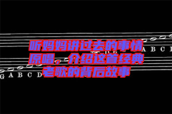 聽媽媽講過去的事情原唱，介紹這首經(jīng)典老歌的背后故事