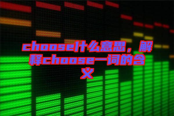 choose什么意思，解釋choose一詞的含義