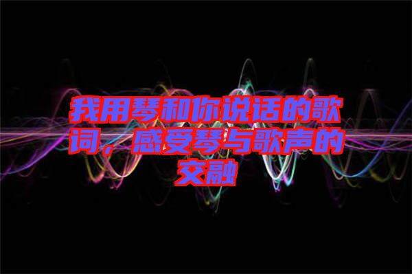 我用琴和你說話的歌詞，感受琴與歌聲的交融