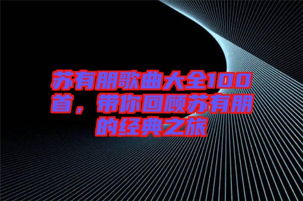 蘇有朋歌曲大全100首，帶你回顧蘇有朋的經典之旅