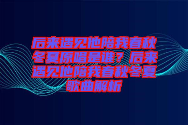 后來遇見他陪我春秋冬夏原唱是誰？后來遇見他陪我春秋冬夏歌曲解析