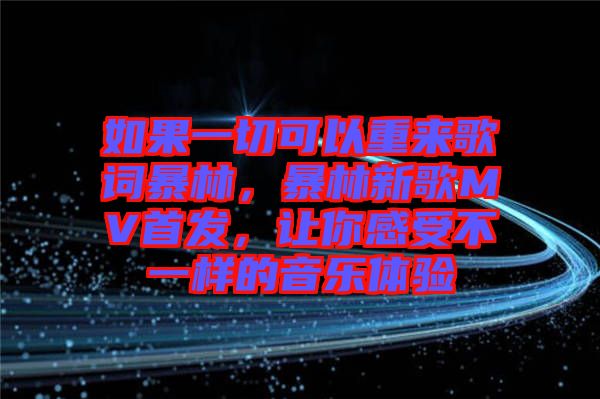 如果一切可以重來歌詞暴林，暴林新歌MV首發(fā)，讓你感受不一樣的音樂體驗