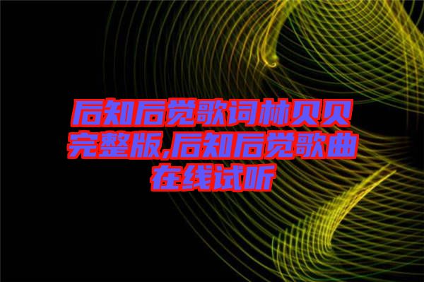 后知后覺歌詞林貝貝完整版,后知后覺歌曲在線試聽