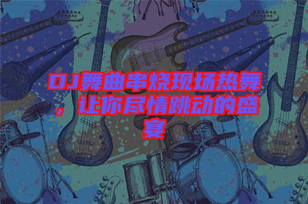 DJ舞曲串燒現(xiàn)場熱舞，讓你盡情跳動的盛宴