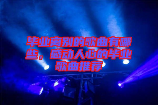 畢業(yè)離別的歌曲有哪些，感動(dòng)人心的畢業(yè)歌曲推薦