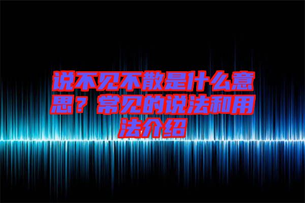 說不見不散是什么意思？常見的說法和用法介紹