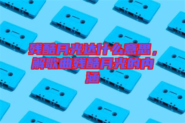 殘酷月光達什么意思，解歌曲殘酷月光的內(nèi)涵