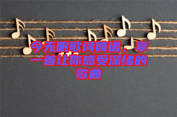 今無眠歌詞筒譜，享一首讓你感受深緒的歌曲