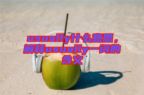 usually什么意思，解釋usually一詞的含義