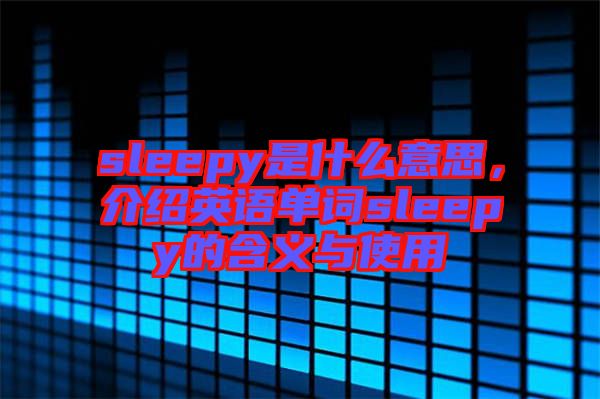 sleepy是什么意思，介紹英語單詞sleepy的含義與使用