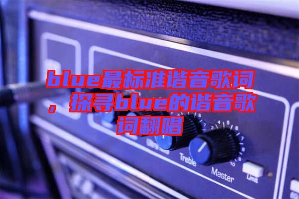 blue最標(biāo)準(zhǔn)諧音歌詞，探尋blue的諧音歌詞翻唱