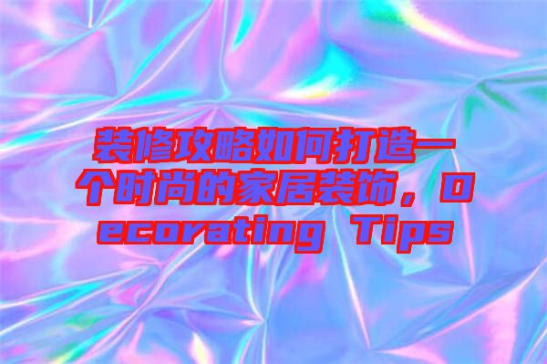 裝修攻略如何打造一個(gè)時(shí)尚的家居裝飾，Decorating Tips