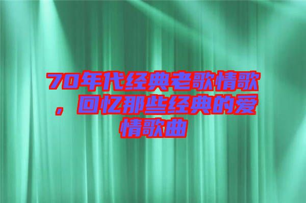 70年代經(jīng)典老歌情歌，回憶那些經(jīng)典的愛情歌曲