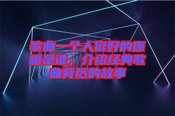 歌曲一個(gè)人挺好的原唱是誰，介紹經(jīng)典歌曲背后的故事