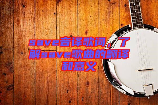 save音譯歌詞，了解save歌曲的翻譯和意義