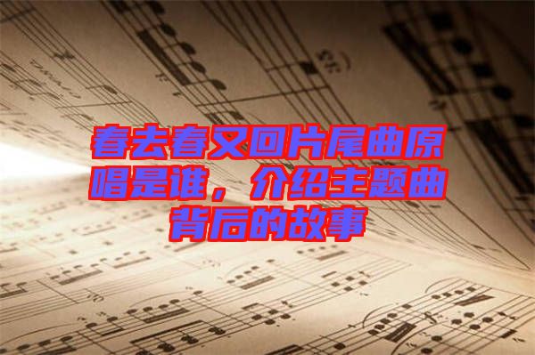 春去春又回片尾曲原唱是誰，介紹主題曲背后的故事