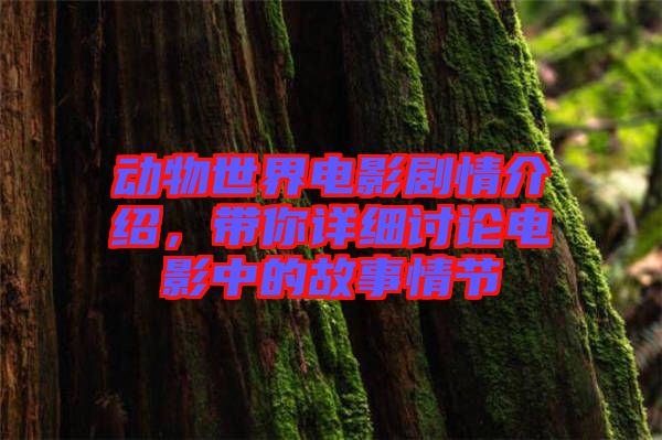 動(dòng)物世界電影劇情介紹，帶你詳細(xì)討論電影中的故事情節(jié)