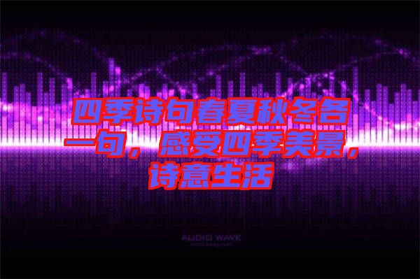 四季詩(shī)句春夏秋冬各一句，感受四季美景，詩(shī)意生活
