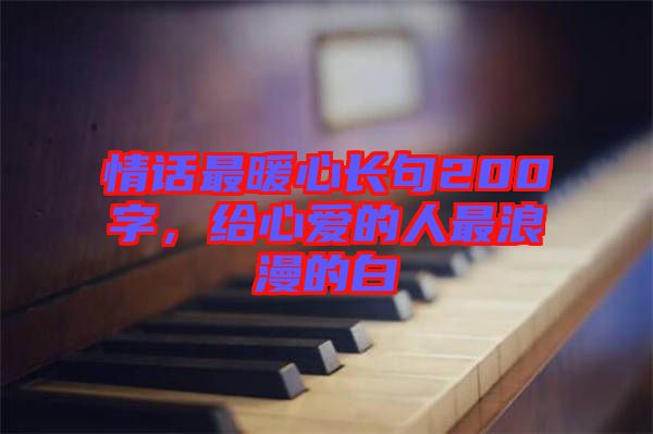 情話最暖心長句200字，給心愛的人最浪漫的白