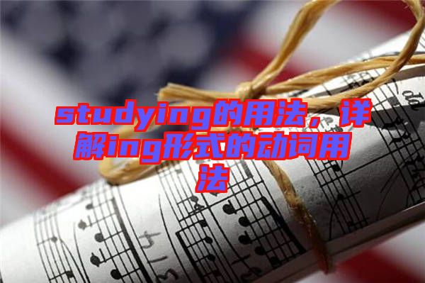 studying的用法，詳解ing形式的動詞用法