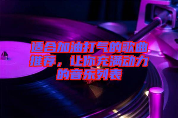 適合加油打氣的歌曲推薦，讓你充滿動(dòng)力的音樂(lè)列表