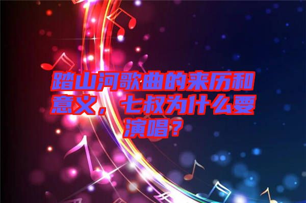 踏山河歌曲的來歷和意義，七叔為什么要演唱？