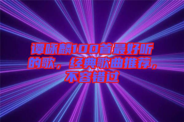 譚詠麟100首最好聽(tīng)的歌，經(jīng)典歌曲推薦，不容錯(cuò)過(guò)