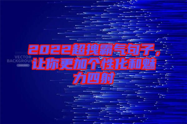 2022超拽霸氣句子，讓你更加個(gè)性化和魅力四射