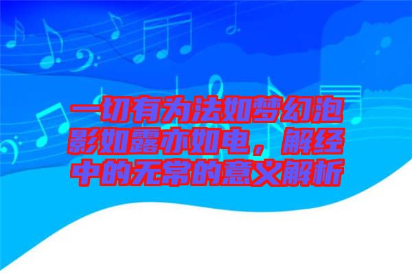 一切有為法如夢幻泡影如露亦如電，解經(jīng)中的無常的意義解析