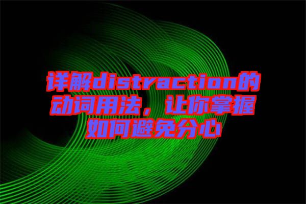 詳解distraction的動(dòng)詞用法，讓你掌握如何避免分心