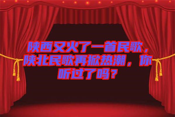 陜西又火了一首民歌，陜北民歌再掀熱潮，你聽過(guò)了嗎？