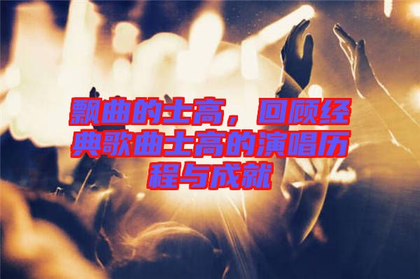 飄曲的士高，回顧經(jīng)典歌曲士高的演唱歷程與成就