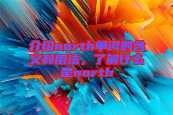 介紹north單詞的含義和用法，了解什么是north