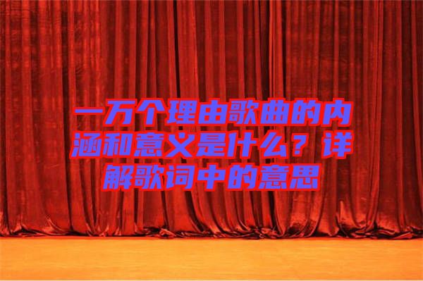 一萬個理由歌曲的內(nèi)涵和意義是什么？詳解歌詞中的意思